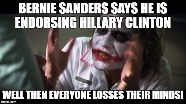 And everybody loses their minds Meme | BERNIE SANDERS SAYS HE IS ENDORSING HILLARY CLINTON; WELL THEN EVERYONE LOSSES THEIR MINDS! | image tagged in memes,and everybody loses their minds | made w/ Imgflip meme maker
