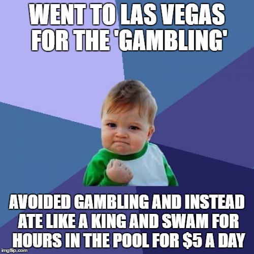 Casinos are apparently real cheap when you're not gambling.. | WENT TO LAS VEGAS FOR THE 'GAMBLING'; AVOIDED GAMBLING AND INSTEAD ATE LIKE A KING AND SWAM FOR HOURS IN THE POOL FOR $5 A DAY | image tagged in memes,success kid | made w/ Imgflip meme maker