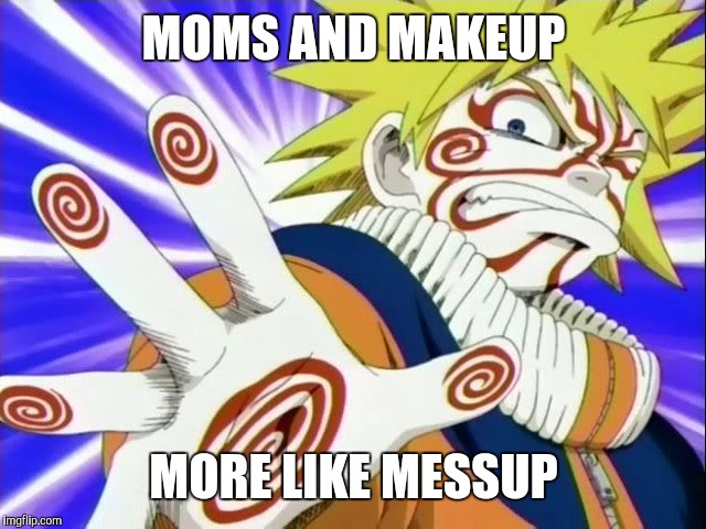 MOMS AND MAKEUP; MORE LIKE MESSUP | image tagged in memes,naruto,momsandmakeup | made w/ Imgflip meme maker
