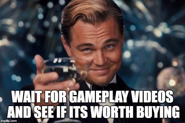 Leonardo Dicaprio Cheers Meme | WAIT FOR GAMEPLAY VIDEOS AND SEE IF ITS WORTH BUYING | image tagged in memes,leonardo dicaprio cheers | made w/ Imgflip meme maker