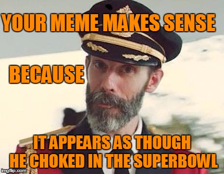 Captain Obvious | YOUR MEME MAKES SENSE IT APPEARS AS THOUGH HE CHOKED IN THE SUPERBOWL BECAUSE | image tagged in captain obvious | made w/ Imgflip meme maker