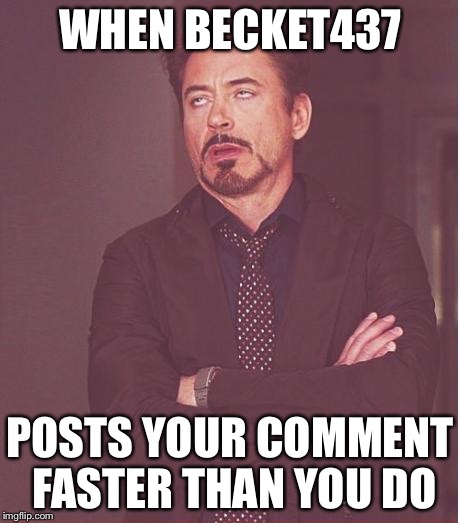 Face You Make Robert Downey Jr Meme | WHEN BECKET437 POSTS YOUR COMMENT FASTER THAN YOU DO | image tagged in memes,face you make robert downey jr | made w/ Imgflip meme maker