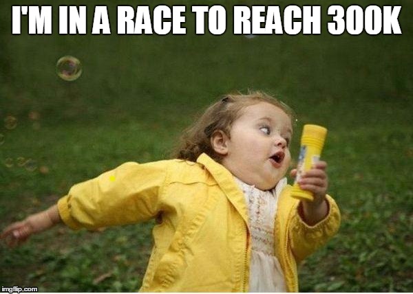 I'M IN A RACE TO REACH 300K | image tagged in run | made w/ Imgflip meme maker