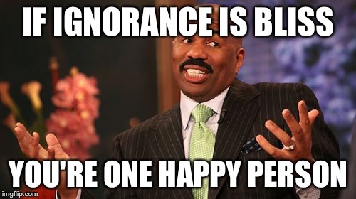 IF IGNORANCE IS BLISS; YOU'RE ONE HAPPY PERSON | image tagged in memes,steve harvey | made w/ Imgflip meme maker