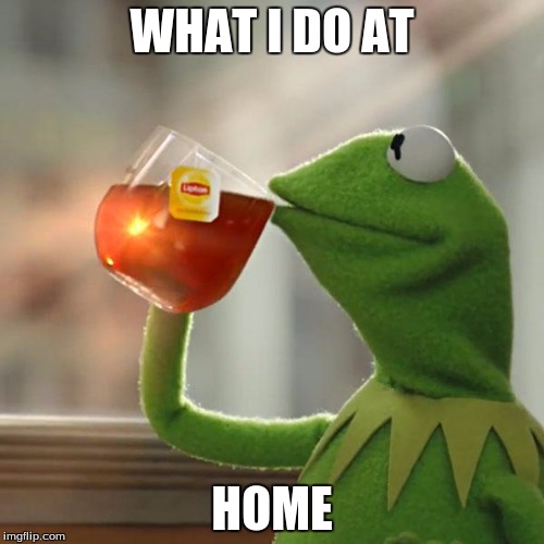 But That's None Of My Business | WHAT I DO AT; HOME | image tagged in memes,but thats none of my business,kermit the frog | made w/ Imgflip meme maker
