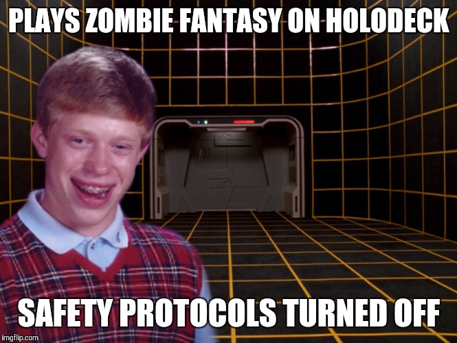 The holodeck | PLAYS ZOMBIE FANTASY ON HOLODECK; SAFETY PROTOCOLS TURNED OFF | image tagged in bad luck brian,star trek the next generation | made w/ Imgflip meme maker