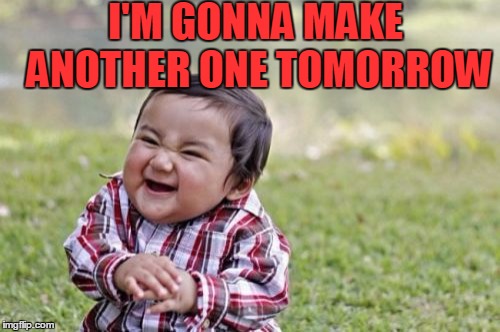 Evil Toddler Meme | I'M GONNA MAKE ANOTHER ONE TOMORROW | image tagged in memes,evil toddler | made w/ Imgflip meme maker