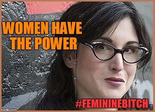 feminist Zeisler | WOMEN HAVE THE POWER #FEMININEB**CH | image tagged in feminist zeisler | made w/ Imgflip meme maker