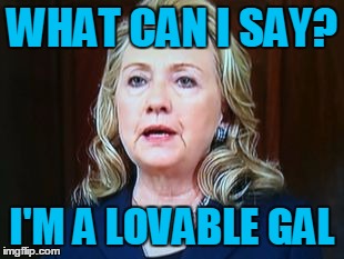 WHAT CAN I SAY? I'M A LOVABLE GAL | image tagged in hillary | made w/ Imgflip meme maker