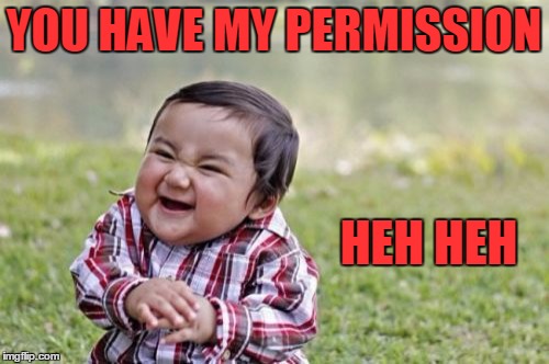 Evil Toddler Meme | YOU HAVE MY PERMISSION HEH HEH | image tagged in memes,evil toddler | made w/ Imgflip meme maker