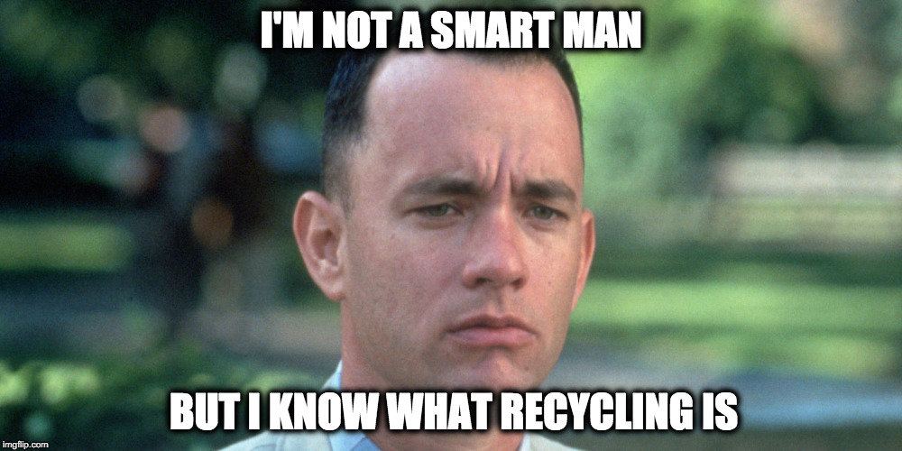 Recycling | I'M NOT A SMART MAN; BUT I KNOW WHAT RECYCLING IS | image tagged in recycle,recycling,forrest gump | made w/ Imgflip meme maker