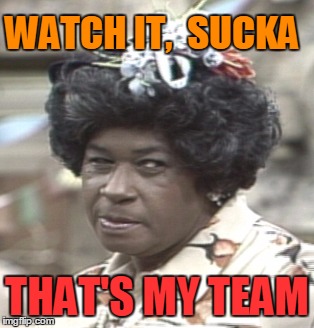 Aunt Esther | WATCH IT,  SUCKA THAT'S MY TEAM | image tagged in aunt esther | made w/ Imgflip meme maker