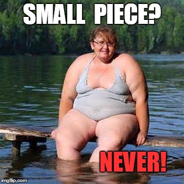 big woman, big heart | SMALL  PIECE? NEVER! | image tagged in big woman big heart | made w/ Imgflip meme maker