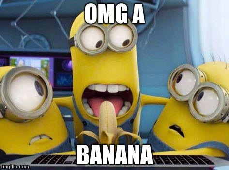 minions banana | OMG A; BANANA | image tagged in minions banana | made w/ Imgflip meme maker
