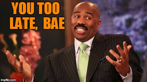 YOU TOO LATE,  BAE | image tagged in memes,steve harvey | made w/ Imgflip meme maker