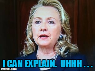 I CAN EXPLAIN.  UHHH . . . | image tagged in hillary | made w/ Imgflip meme maker