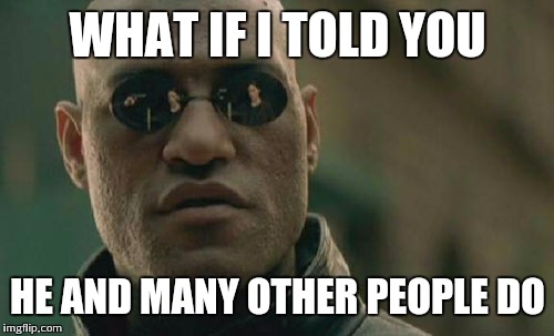 Matrix Morpheus Meme | WHAT IF I TOLD YOU HE AND MANY OTHER PEOPLE DO | image tagged in memes,matrix morpheus | made w/ Imgflip meme maker