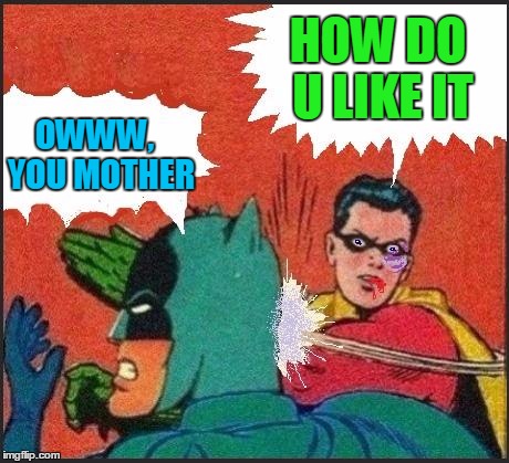 Robin slaps | HOW DO U LIKE IT OWWW,  YOU MOTHER | image tagged in robin slaps | made w/ Imgflip meme maker