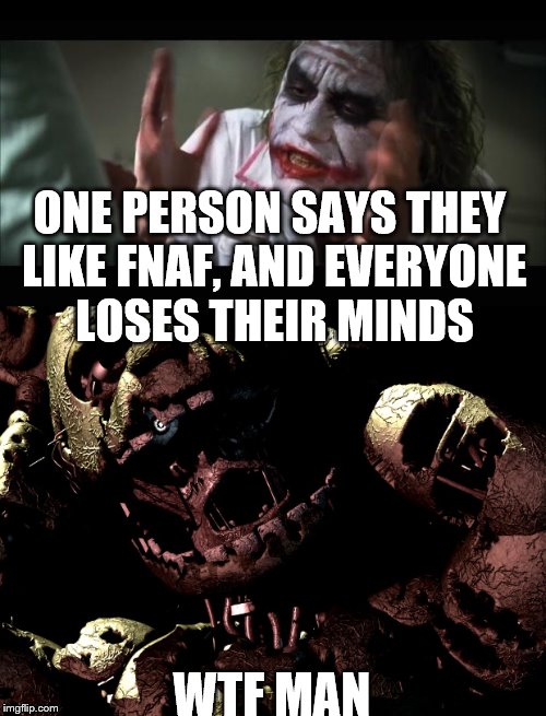 The updated version! | ONE PERSON SAYS THEY LIKE FNAF, AND EVERYONE LOSES THEIR MINDS; WTF MAN | image tagged in and everybody loses their minds,memes | made w/ Imgflip meme maker