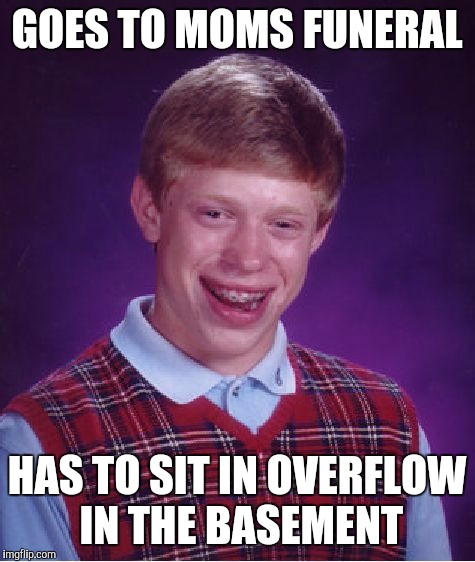 Bad Luck Brian Meme | GOES TO MOMS FUNERAL HAS TO SIT IN OVERFLOW IN THE BASEMENT | image tagged in memes,bad luck brian | made w/ Imgflip meme maker