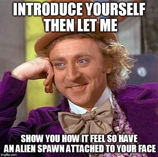 Creepy Condescending Wonka Meme | INTRODUCE YOURSELF THEN LET ME SHOW YOU HOW IT FEEL SO HAVE AN ALIEN SPAWN ATTACHED TO YOUR FACE | image tagged in memes,creepy condescending wonka | made w/ Imgflip meme maker