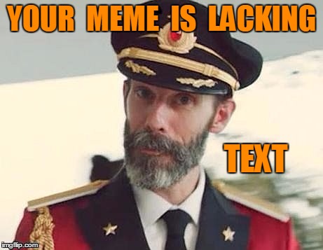 Captain Obvious | YOUR  MEME  IS  LACKING TEXT | image tagged in captain obvious | made w/ Imgflip meme maker