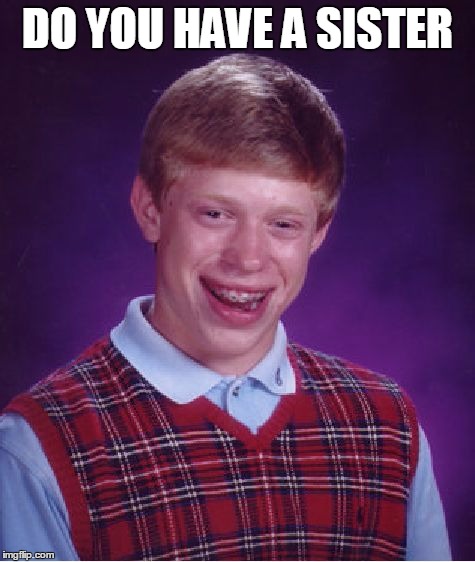 Bad Luck Brian Meme | DO YOU HAVE A SISTER | image tagged in memes,bad luck brian | made w/ Imgflip meme maker