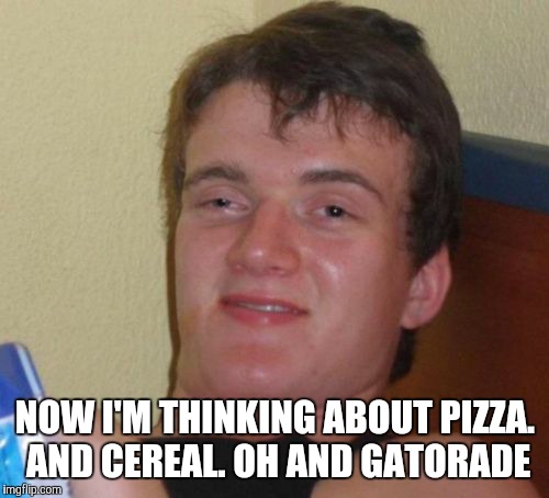10 Guy Meme | NOW I'M THINKING ABOUT PIZZA. AND CEREAL. OH AND GATORADE | image tagged in memes,10 guy | made w/ Imgflip meme maker
