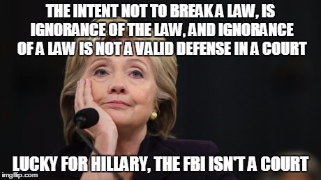When I was speeding my intent was to get to work on time, hey cop its a defense now! | THE INTENT NOT TO BREAK A LAW, IS IGNORANCE OF THE LAW, AND IGNORANCE OF A LAW IS NOT A VALID DEFENSE IN A COURT; LUCKY FOR HILLARY, THE FBI ISN'T A COURT | image tagged in killary | made w/ Imgflip meme maker