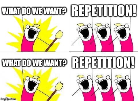 What Do We Want Meme | WHAT DO WE WANT? REPETITION! WHAT DO WE WANT? REPETITION! | image tagged in memes,what do we want | made w/ Imgflip meme maker