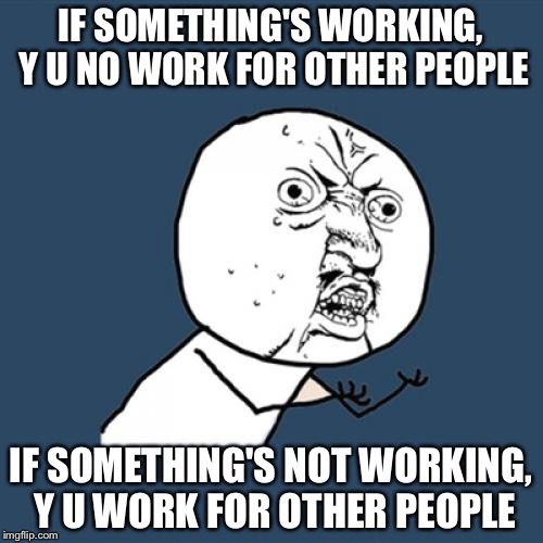 Y U No Meme | IF SOMETHING'S WORKING, Y U NO WORK FOR OTHER PEOPLE; IF SOMETHING'S NOT WORKING, Y U WORK FOR OTHER PEOPLE | image tagged in memes,y u no | made w/ Imgflip meme maker