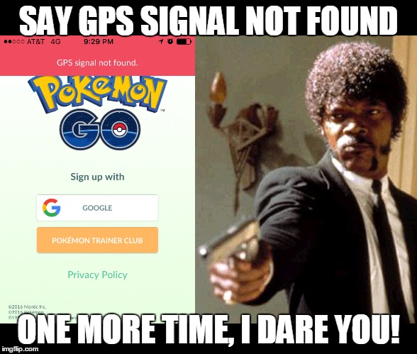 Pokemon Go | SAY GPS SIGNAL NOT FOUND; ONE MORE TIME, I DARE YOU! | image tagged in samuel l jackson,pokemon | made w/ Imgflip meme maker