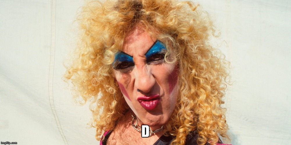 4 of 26 | D | image tagged in dee snider twisted sister | made w/ Imgflip meme maker