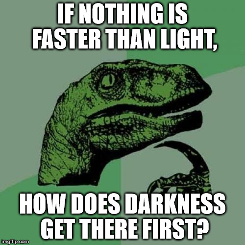 Philosoraptor | IF NOTHING IS FASTER THAN LIGHT, HOW DOES DARKNESS GET THERE FIRST? | image tagged in memes,philosoraptor | made w/ Imgflip meme maker