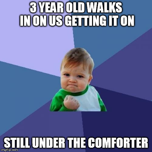 Success Kid | 3 YEAR OLD WALKS IN ON US GETTING IT ON; STILL UNDER THE COMFORTER | image tagged in memes,success kid | made w/ Imgflip meme maker