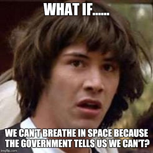 Conspiracy Keanu | WHAT IF...... WE CAN'T BREATHE IN SPACE BECAUSE THE GOVERNMENT TELLS US WE CAN'T? | image tagged in memes,conspiracy keanu | made w/ Imgflip meme maker