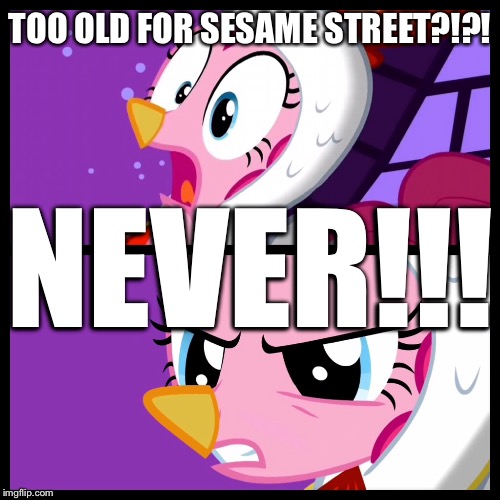 Pinkie pie too old for free candy | TOO OLD FOR SESAME STREET?!?! NEVER!!! | image tagged in memes | made w/ Imgflip meme maker