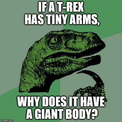 Philosoraptor Meme | IF A T-REX HAS TINY ARMS, WHY DOES IT HAVE A GIANT BODY? | image tagged in memes,philosoraptor | made w/ Imgflip meme maker