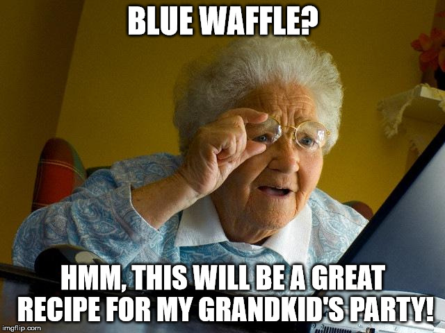 Grandma Finds The Internet | BLUE WAFFLE? HMM, THIS WILL BE A GREAT RECIPE FOR MY GRANDKID'S PARTY! | image tagged in memes,grandma finds the internet | made w/ Imgflip meme maker