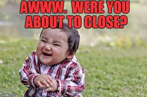 Evil Toddler Meme | AWWW.  WERE YOU ABOUT TO CLOSE? | image tagged in memes,evil toddler | made w/ Imgflip meme maker