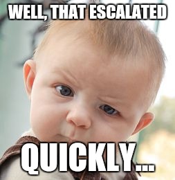 Skeptical Baby Meme | WELL, THAT ESCALATED QUICKLY... | image tagged in memes,skeptical baby | made w/ Imgflip meme maker