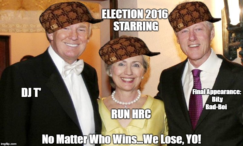 Be Real Yo | ELECTION 2016 STARRING; Final Appearance: BiLy Bad-Boi; DJ T'; RUN HRC; No Matter Who Wins...We Lose, YO! | image tagged in trump 2016,hillary clinton,bill clinton,2016 election | made w/ Imgflip meme maker