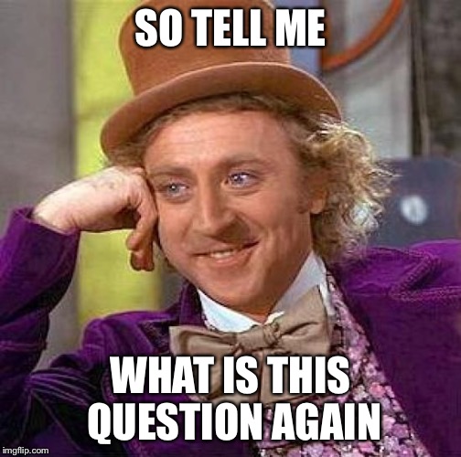 Creepy Condescending Wonka Meme | SO TELL ME WHAT IS THIS QUESTION AGAIN | image tagged in memes,creepy condescending wonka | made w/ Imgflip meme maker