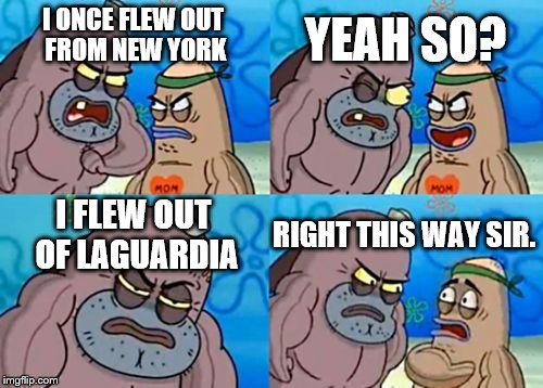 How Tough Are You | YEAH SO? I ONCE FLEW OUT FROM NEW YORK; I FLEW OUT OF LAGUARDIA; RIGHT THIS WAY SIR. | image tagged in memes,how tough are you | made w/ Imgflip meme maker