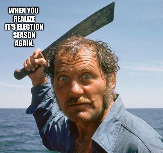 Pissed off Quint. | WHEN YOU REALIZE IT'S ELECTION SEASON AGAIN. | image tagged in angry quint,i hate politics | made w/ Imgflip meme maker