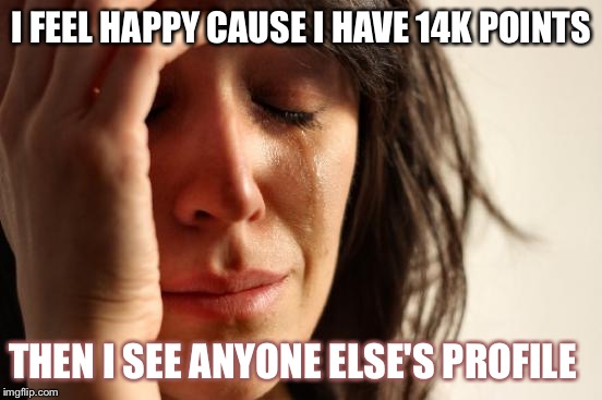 Forget FWP, I have IUP- imgflip user problems. | I FEEL HAPPY CAUSE I HAVE 14K POINTS; THEN I SEE ANYONE ELSE'S PROFILE | image tagged in memes,first world problems,imgflip | made w/ Imgflip meme maker