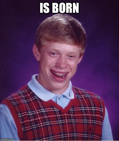 BLB meme-off! Finish this meme in the comments! | IS BORN | image tagged in memes,bad luck brian,funny,meme off | made w/ Imgflip meme maker