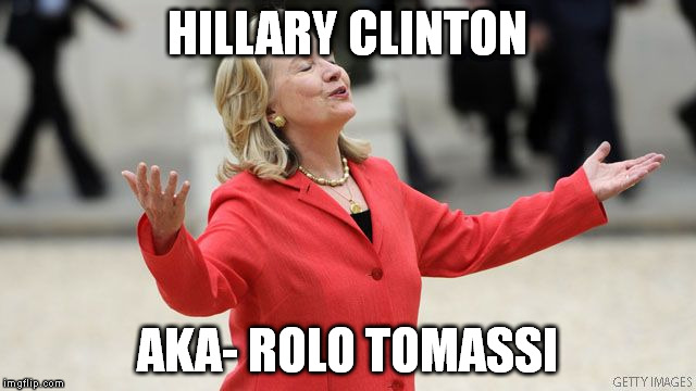 Hillary Clinton | HILLARY CLINTON; AKA- ROLO TOMASSI | image tagged in hillary clinton | made w/ Imgflip meme maker