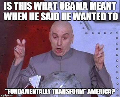Fundamental Transformation | IS THIS WHAT OBAMA MEANT WHEN HE SAID HE WANTED TO; "FUNDAMENTALLY TRANSFORM" AMERICA? | image tagged in memes,dr evil laser,transformation | made w/ Imgflip meme maker