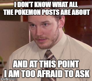 Afraid To Ask Andy (Closeup) Meme | I DON'T KNOW WHAT ALL THE POKEMON POSTS ARE ABOUT; AND AT THIS POINT I AM TOO AFRAID TO ASK | image tagged in memes,afraid to ask andy closeup | made w/ Imgflip meme maker